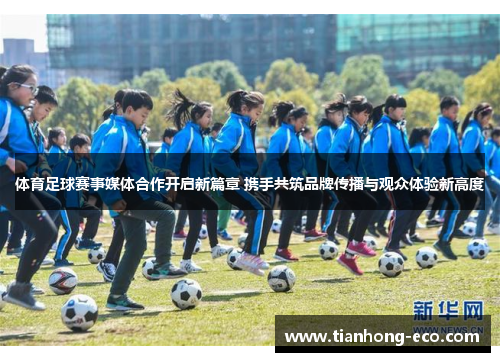 体育足球赛事媒体合作开启新篇章 携手共筑品牌传播与观众体验新高度