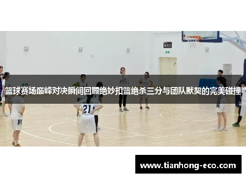 篮球赛场巅峰对决瞬间回顾绝妙扣篮绝杀三分与团队默契的完美碰撞