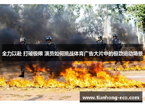 全力以赴 打破极限 演员如何挑战体育广告大片中的极致运动场景