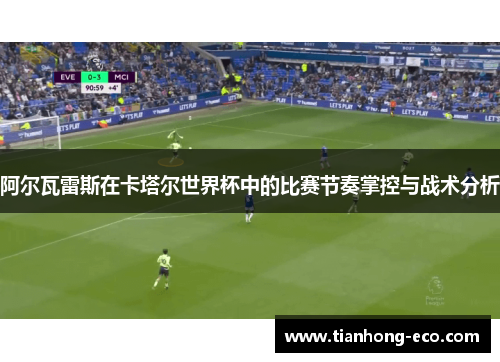 阿尔瓦雷斯在卡塔尔世界杯中的比赛节奏掌控与战术分析