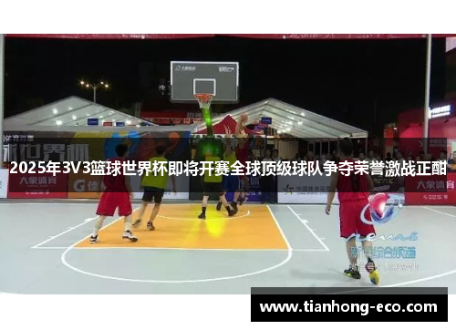2025年3V3篮球世界杯即将开赛全球顶级球队争夺荣誉激战正酣