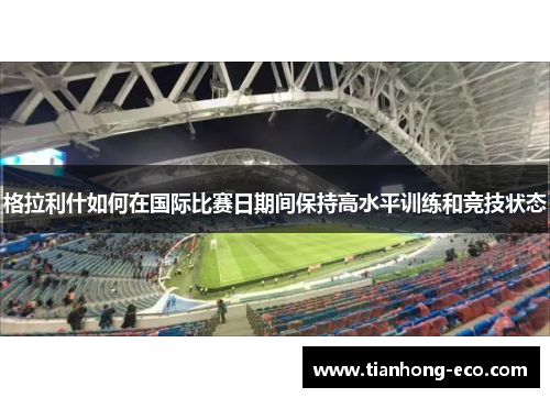 格拉利什如何在国际比赛日期间保持高水平训练和竞技状态