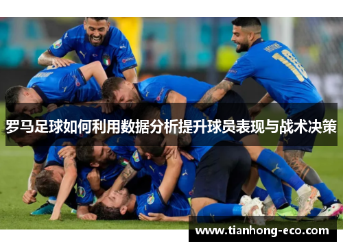 罗马足球如何利用数据分析提升球员表现与战术决策