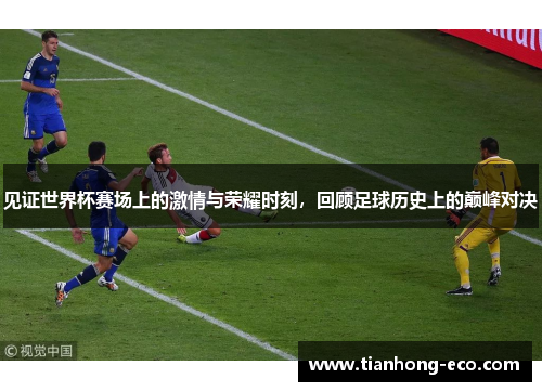 见证世界杯赛场上的激情与荣耀时刻，回顾足球历史上的巅峰对决