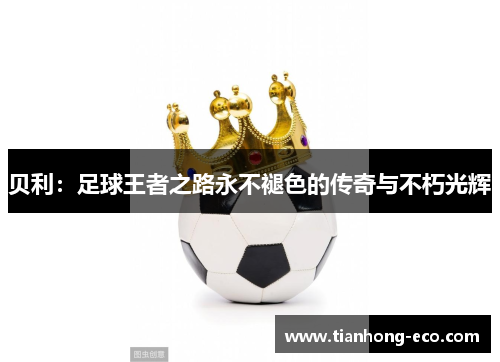 贝利:足球王者之路永不褪色的传奇与不朽光辉 贝利:足球王者之路永不褪色的传奇与不朽光辉