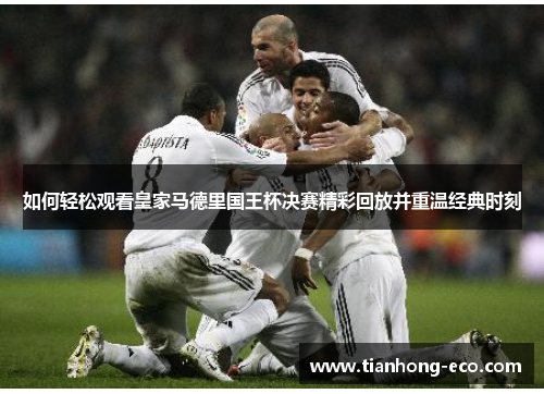 如何轻松观看皇家马德里国王杯决赛精彩回放并重温经典时刻 如何轻松观看皇家马德里国王杯决赛精彩回放并重温经典时刻