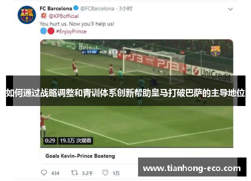 如何通过战略调整和青训体系创新帮助皇马打破巴萨的主导地位 如何通过战略调整和青训体系创新帮助皇马打破巴萨的主导地位