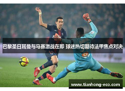 巴黎圣日耳曼与马赛激战在即 球迷热切期待法甲焦点对决