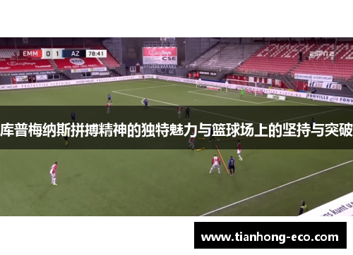 库普梅纳斯拼搏精神的独特魅力与篮球场上的坚持与突破