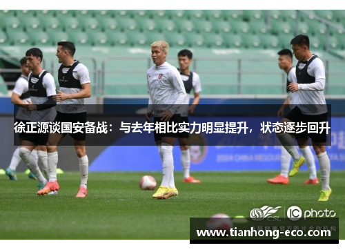 徐正源谈国安备战：与去年相比实力明显提升，状态逐步回升