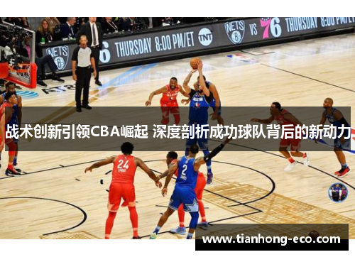 战术创新引领CBA崛起 深度剖析成功球队背后的新动力