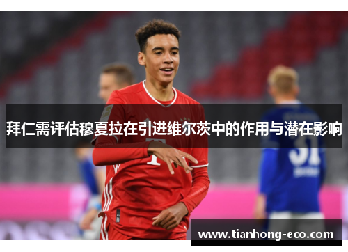 拜仁需评估穆夏拉在引进维尔茨中的作用与潜在影响 拜仁需评估穆夏拉在引进维尔茨中的作用与潜在影响