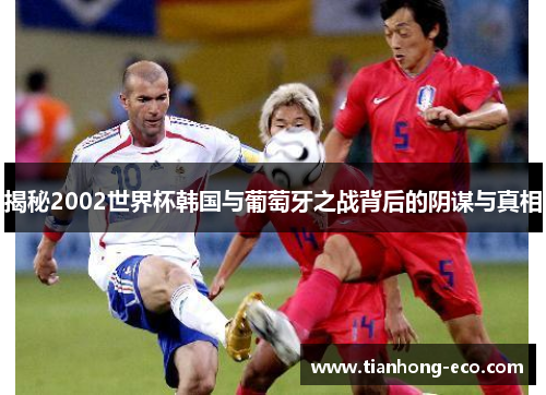 揭秘2002世界杯韩国与葡萄牙之战背后的阴谋与真相 揭秘2002世界杯韩国与葡萄牙之战背后的阴谋与真相