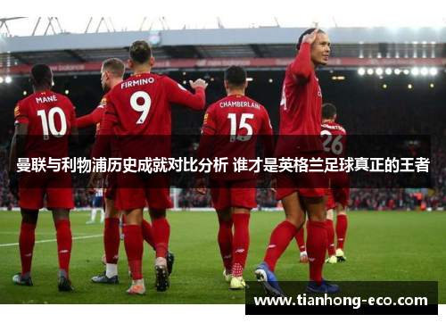 曼联与利物浦历史成就对比分析 谁才是英格兰足球真正的王者