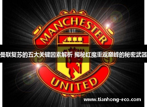 曼联复苏的五大关键因素解析 揭秘红魔重返巅峰的秘密武器