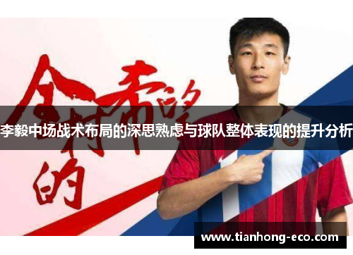 李毅中场战术布局的深思熟虑与球队整体表现的提升分析 李毅中场战术布局的深思熟虑与球队整体表现的提升分析