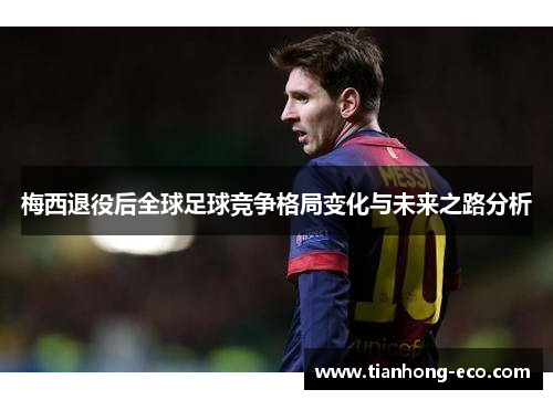 梅西退役后全球足球竞争格局变化与未来之路分析 梅西退役后全球足球竞争格局变化与未来之路分析